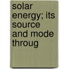 Solar Energy; Its Source And Mode Throug door Isaac Winter Heysinger