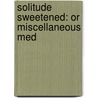 Solitude Sweetened: Or Miscellaneous Med door Onbekend