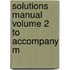 Solutions Manual Volume 2 To Accompany M