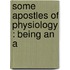Some Apostles Of Physiology : Being An A