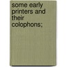 Some Early Printers And Their Colophons; door Joseph Spencer Kennard