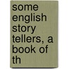 Some English Story Tellers, A Book Of Th by Frederick Taber Cooper
