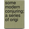 Some Modern Conjuring; A Series Of Origi door M.D. M.D. Holmes Donald
