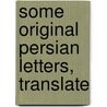 Some Original Persian Letters, Translate by See Notes Multiple Contributors