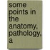 Some Points In The Anatomy, Pathology, A
