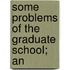 Some Problems Of The Graduate School; An