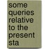 Some Queries Relative To The Present Sta