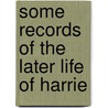 Some Records Of The Later Life Of Harrie door Susan H. Oldfield