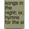 Songs In The Night; Or, Hymns For The Si door A.C. 1812-1901 Thompson