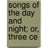 Songs Of The Day And Night; Or, Three Ce
