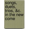 Songs, Duets, Trios, &C. In The New Come by George Colman