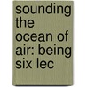 Sounding The Ocean Of Air: Being Six Lec door Onbekend