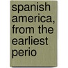 Spanish America, From The Earliest Perio door Julian Hawthorne