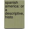 Spanish America: Or A Descriptive, Histo door Onbekend