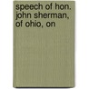Speech Of Hon. John Sherman, Of Ohio, On by John Sherman