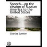 Speech...On The Cession Of Russian Ameri by Charles Sumner