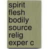Spirit Flesh Bodily Source Relig Exper C by Robert C. Fuller