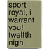 Sport Royal, I Warrant You! Twelfth Nigh