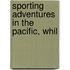 Sporting Adventures In The Pacific, Whil