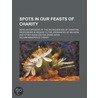Spots In Our Feasts Of Charity; Being An by William Makepeace Thayer