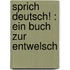 Sprich Deutsch! : Ein Buch Zur Entwelsch