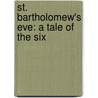St. Bartholomew's Eve: A Tale Of The Six by Unknown
