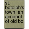 St. Botolph's Town: An Account Of Old Bo by Mary Caroline Crawford