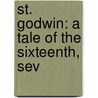 St. Godwin: A Tale Of The Sixteenth, Sev by Unknown