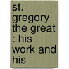 St. Gregory The Great : His Work And His by Unknown