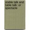 Stable Talk And Table Talk: Or Spectacle door Onbekend