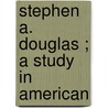 Stephen A. Douglas ; A Study In American door Allen Johnson