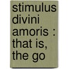 Stimulus Divini Amoris : That Is, The Go by Walter Hilton