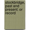 Stockbridge, Past And Present: Or Record by Unknown
