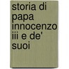 Storia Di Papa Innocenzo Iii E De' Suoi door Friedrich Emanuel Von Hurter