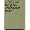 Stories From The Greek Comedians; Aristo by Herodotus Alfred John Church