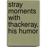 Stray Moments With Thackeray, His Humor door Onbekend