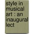 Style In Musical Art : An Inaugural Lect