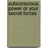 Subconscious Power Or Your Secret Forces door Onbekend
