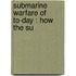 Submarine Warfare Of To-Day : How The Su