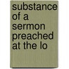 Substance Of A Sermon Preached At The Lo door Onbekend