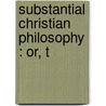 Substantial Christian Philosophy : Or, T by William Kent
