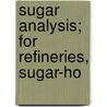 Sugar Analysis; For Refineries, Sugar-Ho by Ferdinand Gerhard Wiechmann