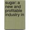 Sugar: A New And Profitable Industry In by Herbert Myrick