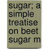 Sugar; A Simple Treatise On Beet Sugar M door Le Roy Samuel Weatherby