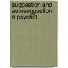 Suggestion And Autosuggestion; A Psychol by Unknown