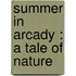 Summer In Arcady : A Tale Of Nature