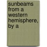 Sunbeams From A Western Hemisphere, By A by A.M. Gasgoyne