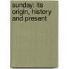 Sunday: Its Origin, History And Present by Unknown