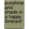 Sunshine And Shade In A Happy Itinerant' door Green P. Jackson