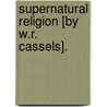 Supernatural Religion [By W.R. Cassels]. door Walter Richard Cassels